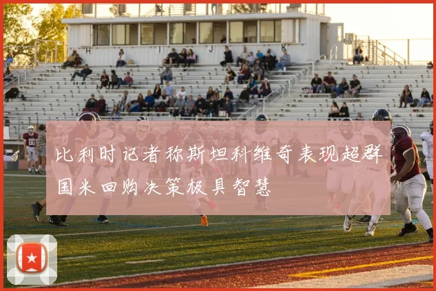 比利时记者称斯坦科维奇表现超群国米回购决策极具智慧