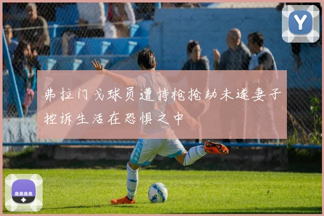 弗拉门戈球员遭持枪抢劫未遂妻子控诉生活在恐惧之中