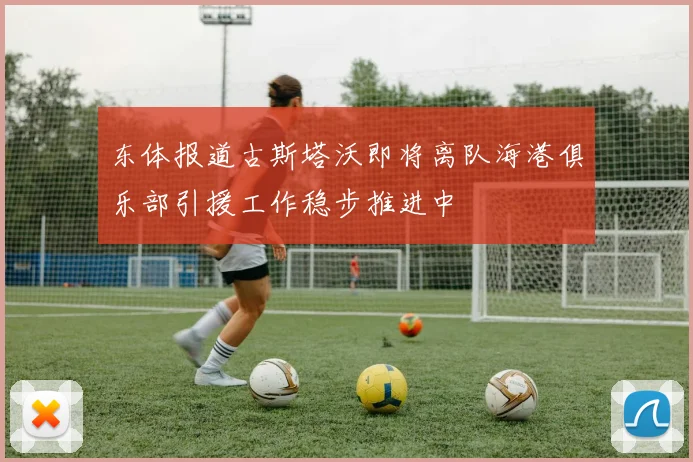 东体报道古斯塔沃即将离队海港俱乐部引援工作稳步推进中