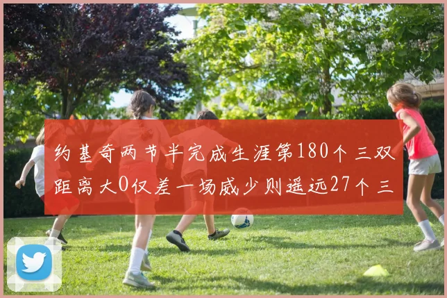 约基奇两节半完成生涯第180个三双距离大O仅差一场威少则遥远27个三双