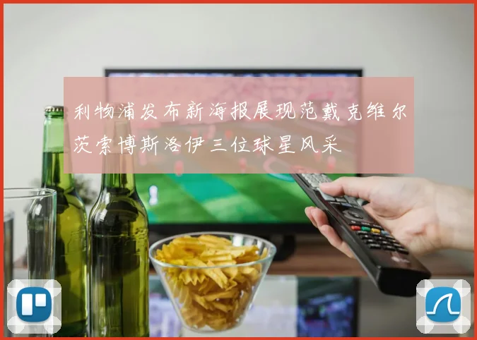利物浦发布新海报展现范戴克维尔茨索博斯洛伊三位球星风采