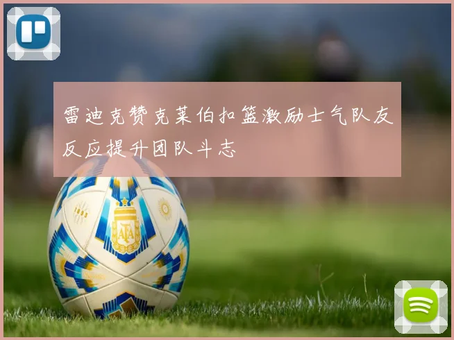雷迪克赞克莱伯扣篮激励士气队友反应提升团队斗志