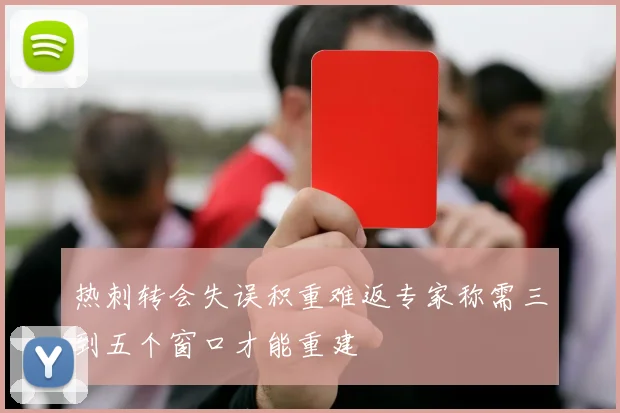 热刺转会失误积重难返专家称需三到五个窗口才能重建