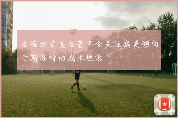 名宿坦言克洛普不会关注我更倾向于斯洛特的战术理念