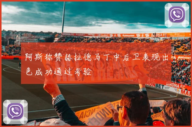阿斯称赞赫拉德马丁中后卫表现出色成功通过考验