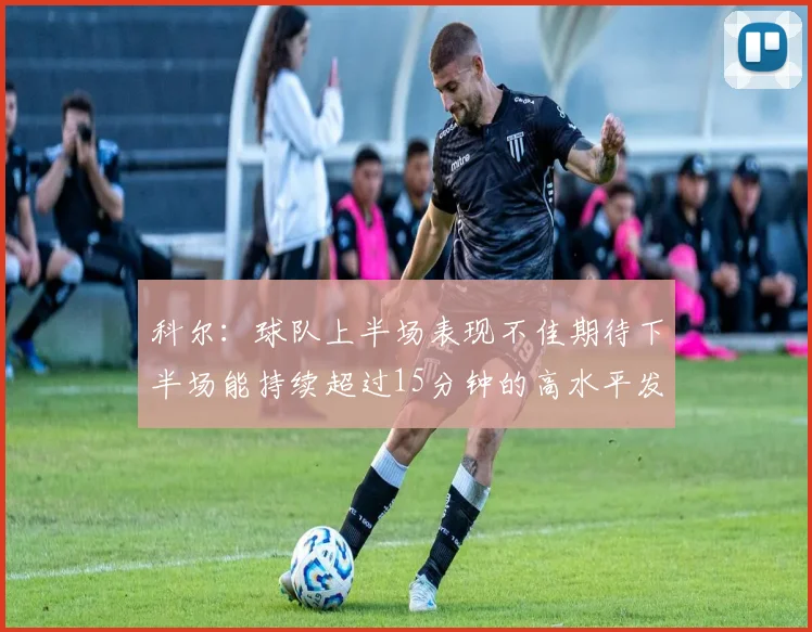 科尔：球队上半场表现不佳期待下半场能持续超过15分钟的高水平发挥
