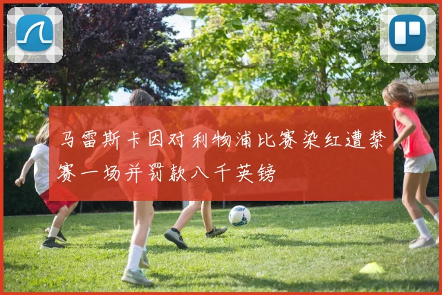 马雷斯卡因对利物浦比赛染红遭禁赛一场并罚款八千英镑