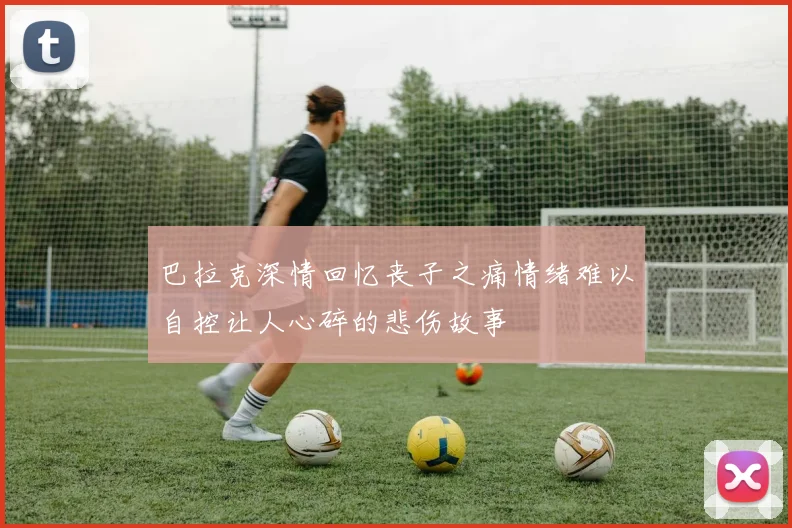 巴拉克深情回忆丧子之痛情绪难以自控让人心碎的悲伤故事
