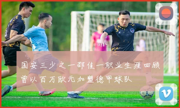 国安三少之一邵佳一职业生涯回顾曾以百万欧元加盟德甲球队
